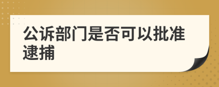 公诉部门是否可以批准逮捕