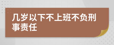 几岁以下不上班不负刑事责任