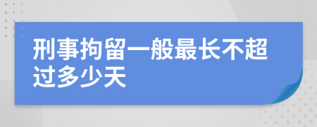 刑事拘留一般最长不超过多少天