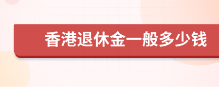 香港退休金一般多少钱