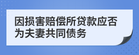 因损害赔偿所贷款应否为夫妻共同债务