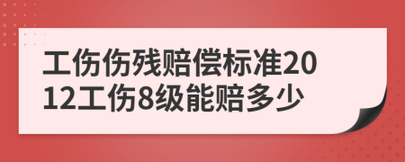 工伤伤残赔偿标准2012工伤8级能赔多少