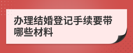 办理结婚登记手续要带哪些材料