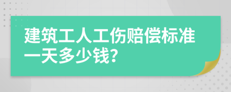 建筑工人工伤赔偿标准一天多少钱？