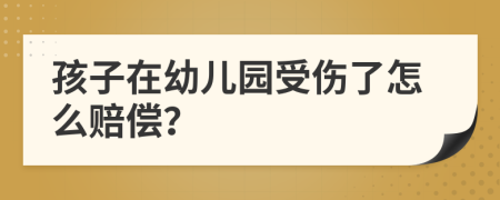 孩子在幼儿园受伤了怎么赔偿？