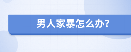 男人家暴怎么办？