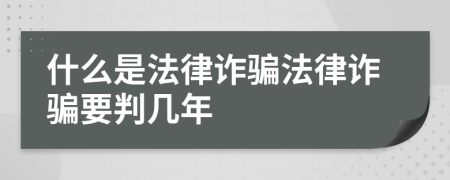 什么是法律诈骗法律诈骗要判几年