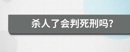 杀人了会判死刑吗？