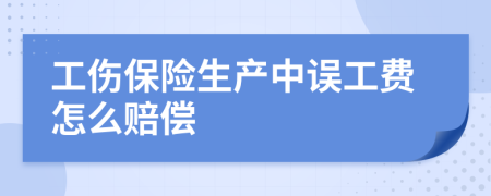 工伤保险生产中误工费怎么赔偿