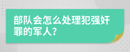 部队会怎么处理犯强奸罪的军人？