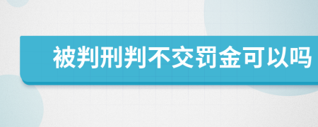 被判刑判不交罚金可以吗