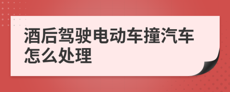 酒后驾驶电动车撞汽车怎么处理