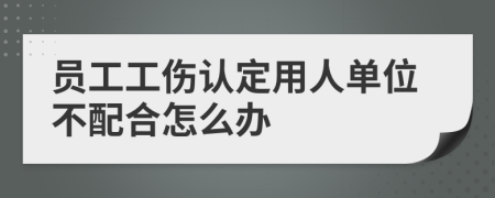 员工工伤认定用人单位不配合怎么办