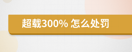 超载300% 怎么处罚