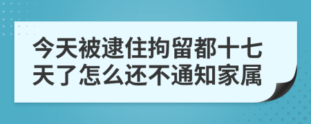 今天被逮住拘留都十七天了怎么还不通知家属