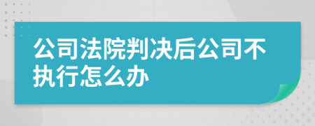 公司法院判决后公司不执行怎么办