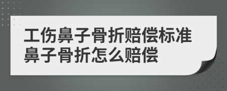 工伤鼻子骨折赔偿标准鼻子骨折怎么赔偿