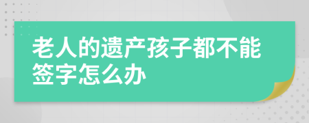 老人的遗产孩子都不能签字怎么办