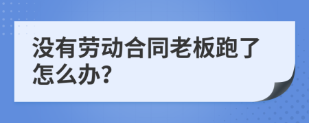 没有劳动合同老板跑了怎么办？