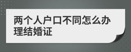 两个人户口不同怎么办理结婚证