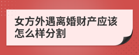 女方外遇离婚财产应该怎么样分割