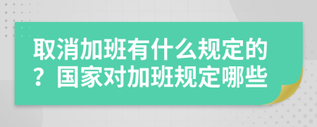 取消加班有什么规定的？国家对加班规定哪些