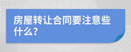 房屋转让合同要注意些什么？