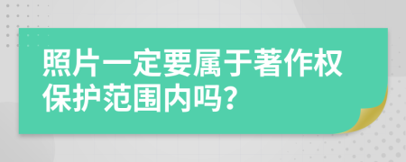 照片一定要属于著作权保护范围内吗？