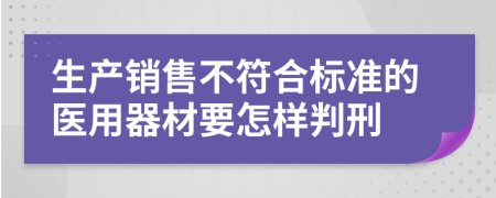 生产销售不符合标准的医用器材要怎样判刑