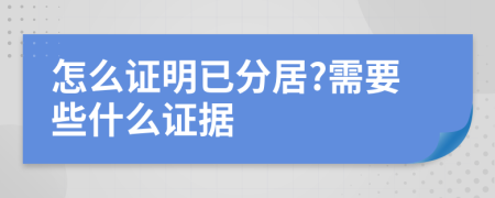 怎么证明已分居?需要些什么证据