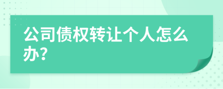 公司债权转让个人怎么办？