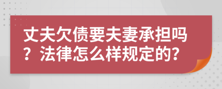 丈夫欠债要夫妻承担吗？法律怎么样规定的？