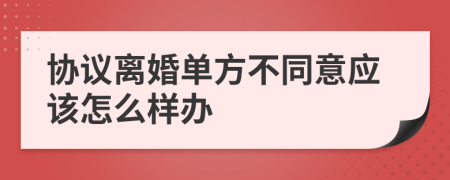 协议离婚单方不同意应该怎么样办