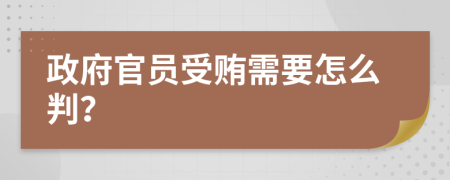 政府官员受贿需要怎么判？