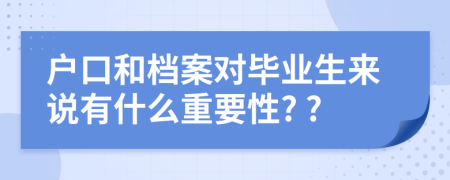 户口和档案对毕业生来说有什么重要性? ?