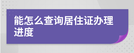 能怎么查询居住证办理进度