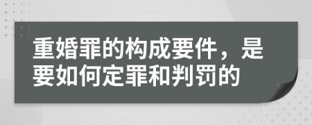 重婚罪的构成要件，是要如何定罪和判罚的