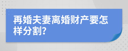 再婚夫妻离婚财产要怎样分割？