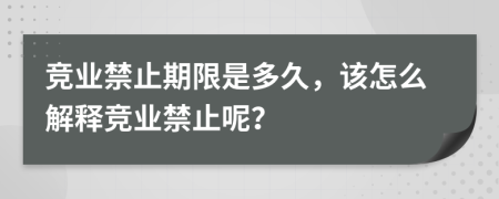 竞业禁止期限是多久，该怎么解释竞业禁止呢？