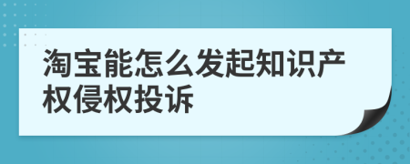 淘宝能怎么发起知识产权侵权投诉