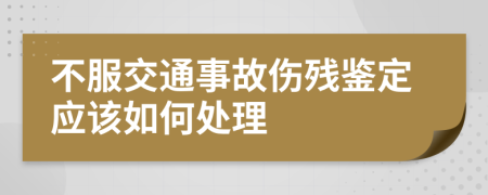 不服交通事故伤残鉴定应该如何处理