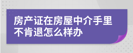 房产证在房屋中介手里不肯退怎么样办