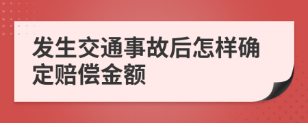 发生交通事故后怎样确定赔偿金额