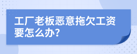 工厂老板恶意拖欠工资要怎么办？