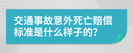 交通事故意外死亡赔偿标准是什么样子的？