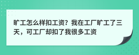 旷工怎么样扣工资？我在工厂旷工了三天，可工厂却扣了我很多工资