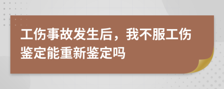 工伤事故发生后，我不服工伤鉴定能重新鉴定吗