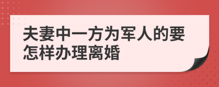 夫妻中一方为军人的要怎样办理离婚