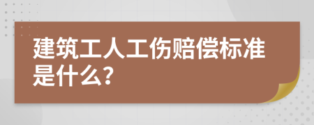 建筑工人工伤赔偿标准是什么？