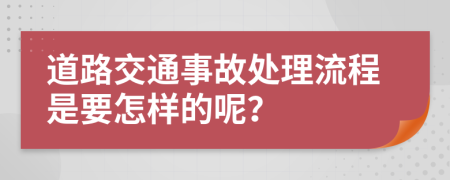 道路交通事故处理流程是要怎样的呢？